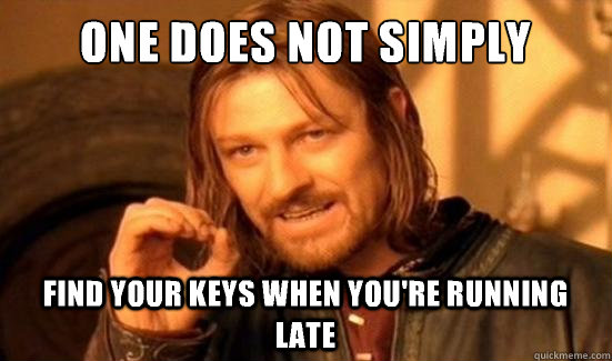 One Does Not Simply Find your keys when you're running late  Boromir