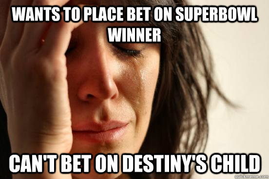 Wants to place bet on superbowl winner can't bet on destiny's child  First World Problems