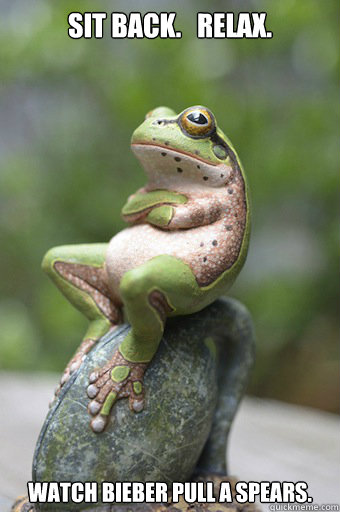 Sit back.   Relax. Watch Bieber pull a Spears.   - Sit back.   Relax. Watch Bieber pull a Spears.    Unimpressed Frog
