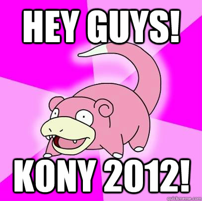 hey guys! kony 2012!  Slowpoke