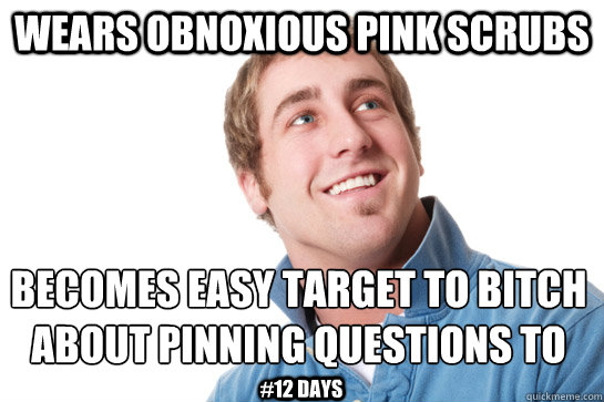 wears obnoxious pink scrubs becomes easy target to bitch about pinning questions to
 #12 days  Misunderstood D-Bag