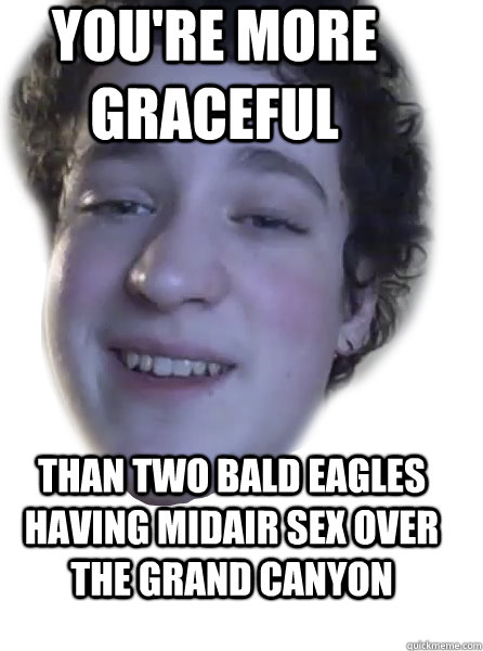 YOU'RE MORE GRACEFUL THAN TWO BaLD EAGLES HAVING MIDAIR SEX OVER THE GRAND CANYON - YOU'RE MORE GRACEFUL THAN TWO BaLD EAGLES HAVING MIDAIR SEX OVER THE GRAND CANYON  Misc