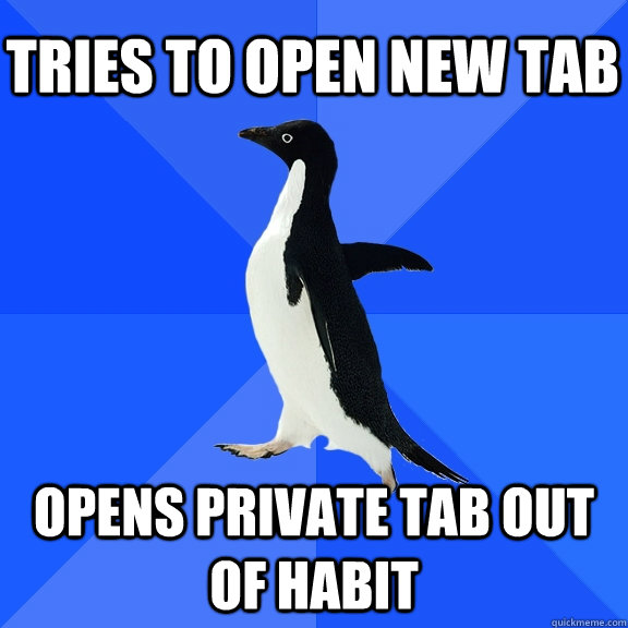 Tries to open new tab Opens private tab out of habit  Socially Awkward Penguin