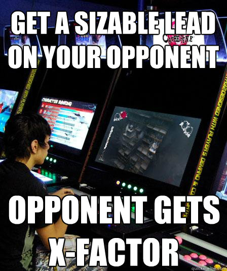 Get a sizable lead on your opponent Opponent gets x-factor - Get a sizable lead on your opponent Opponent gets x-factor  CATHERINECOMPETITIVE