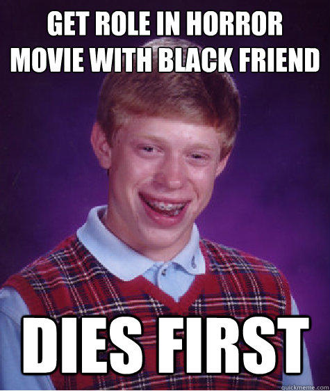 Get role in horror movie with black friend Dies first - Get role in horror movie with black friend Dies first  Bad Luck Brian