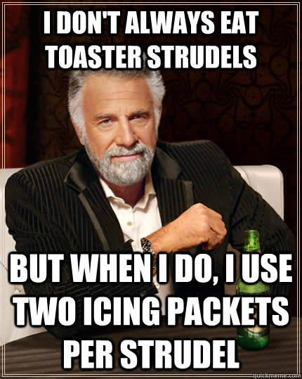 I don't always eat toaster strudels but when I do, I use two icing packets per strudel - I don't always eat toaster strudels but when I do, I use two icing packets per strudel  The Most Interesting Man In The World