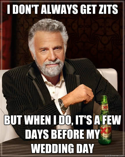 I don't always get zits But when i do, it's a few days before my wedding day  The Most Interesting Man In The World
