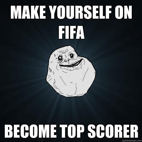 make yourself on fifa become top scorer  Forever Alone