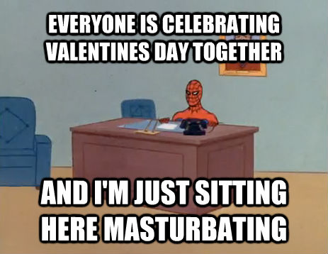 EVERYONE IS CELEBRATING VALENTINES DAY TOGETHER AND I'M JUST SITTING HERE MASTURBATING  masturbating spiderman