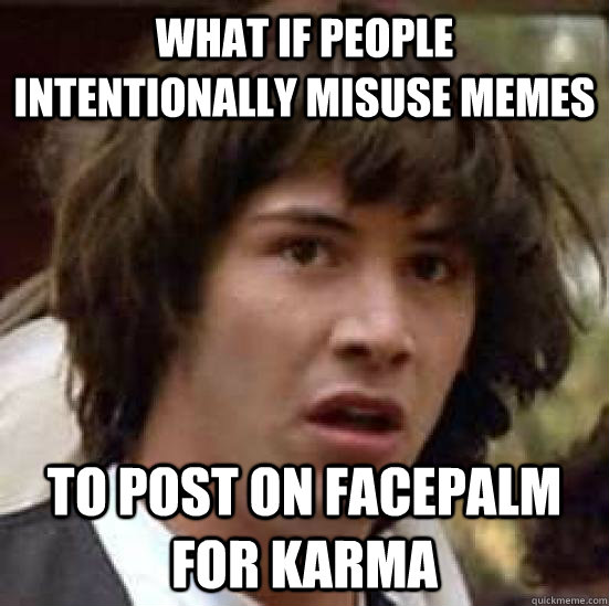 What if People intentionally misuse memes To post on facepalm for Karma  conspiracy keanu