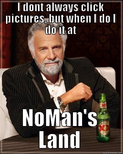 I DONT ALWAYS CLICK PICTURES, BUT WHEN I DO I DO IT AT NOMAN'S LAND The Most Interesting Man In The World