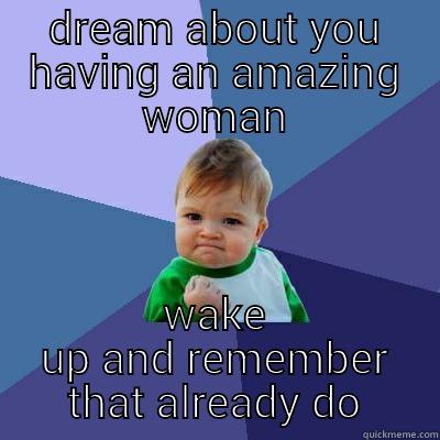 DREAM ABOUT YOU HAVING AN AMAZING WOMAN WAKE UP AND REMEMBER THAT ALREADY DO Success Kid