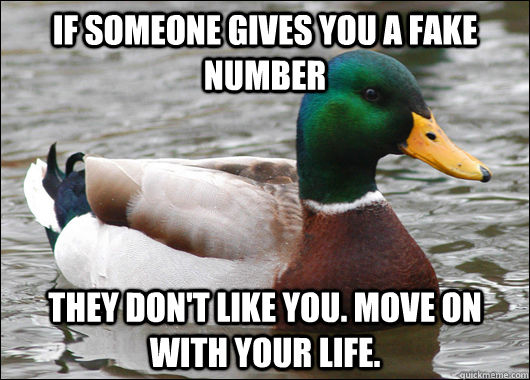 If someone gives you a fake number they don't like you. move on with your life. - If someone gives you a fake number they don't like you. move on with your life.  Actual Advice Mallard