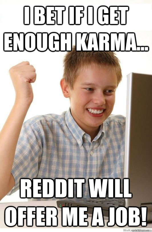 I bet if I get enough Karma... Reddit will offer me a job!  First Day On Internet Kid
