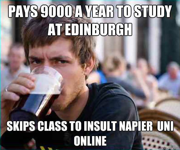 Pays £9000 a year to study at Edinburgh skips class to insult napier  uni online  Lazy College Senior