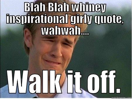 Blah plah blah, whiney girly insirational - BLAH BLAH WHINEY INSPIRATIONAL GIRLY QUOTE, WAHWAH.... WALK IT OFF. 1990s Problems
