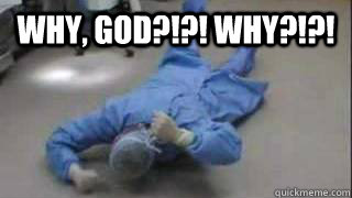 WHY, GOD?!?! WHY?!?!  - WHY, GOD?!?! WHY?!?!   Doctor having a fit