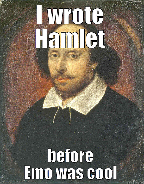 I WROTE HAMLET BEFORE EMO WAS COOL Scumbag Shakespeare