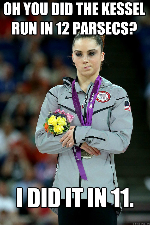 Oh you did the kessel run in 12 parsecs? I did it in 11.   Unimpressed McKayla