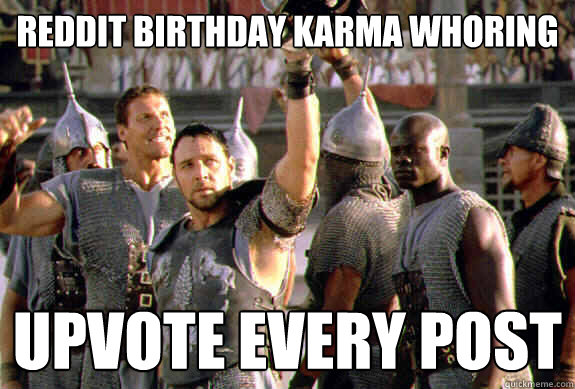 Reddit Birthday karma whoring Upvote every post  Upvoting Maximus