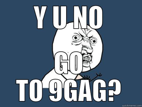  Y U NO  GO TO 9GAG? Y U No