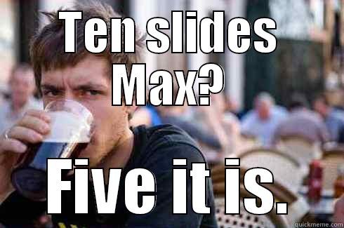 TEN SLIDES MAX? FIVE IT IS. Lazy College Senior