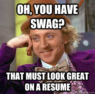 Oh, you have swag? That must look great on a resume  Condescending Wonka