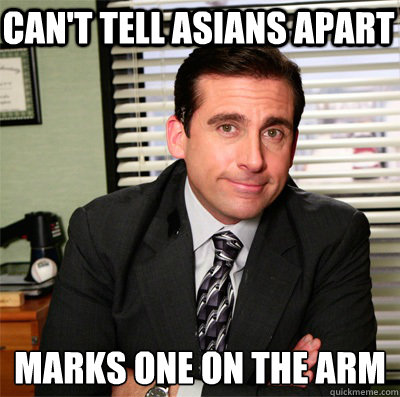 Can't tell asians apart  marks one on the arm
  