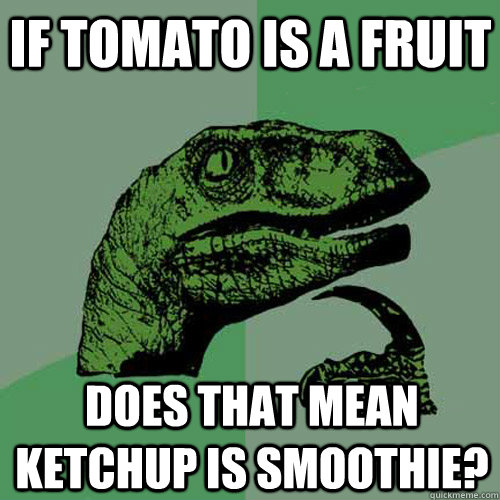 If tomato is a fruit Does that mean ketchup is smoothie?  Philosoraptor