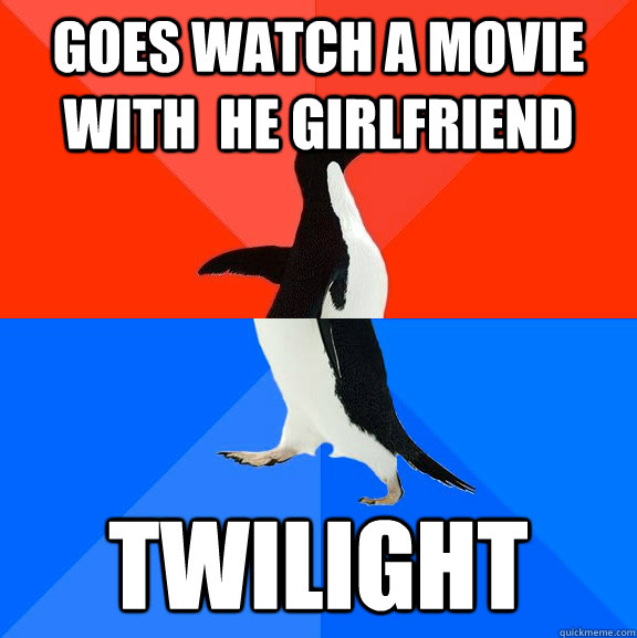 Goes watch a movie with  he girlfriend Twilight  Socially Awesome Awkward Penguin