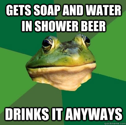 Gets soap and water in shower beer drinks it anyways - Gets soap and water in shower beer drinks it anyways  Foul Bachelor Frog