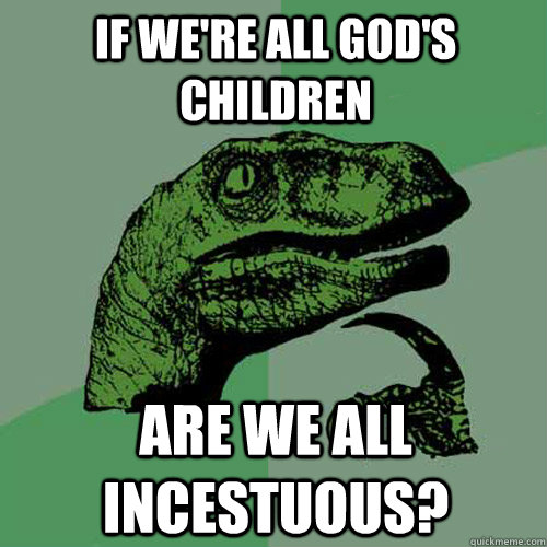 If we're all God's children Are we all incestuous? - If we're all God's children Are we all incestuous?  Philosoraptor