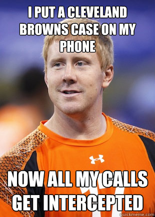 I put a Cleveland Browns case on my phone Now all my calls get intercepted - I put a Cleveland Browns case on my phone Now all my calls get intercepted  BRANDON WEEDEN