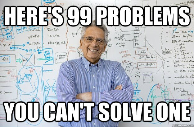 Here's 99 Problems You can't solve one  Engineering Professor