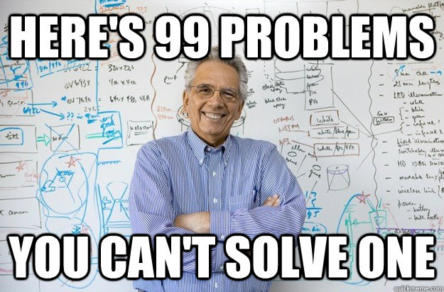 Here's 99 Problems You can't solve one  Engineering Professor