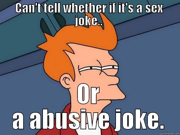 can't tell.. - CAN'T TELL WHETHER IF IT'S A SEX JOKE.. OR A ABUSIVE JOKE. Futurama Fry