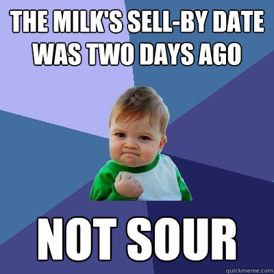 the milk's sell-by date was two days ago not sour - the milk's sell-by date was two days ago not sour  Success Kid