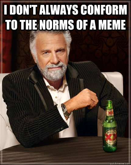 I don't always conform to the norms of a meme   The Most Interesting Man In The World