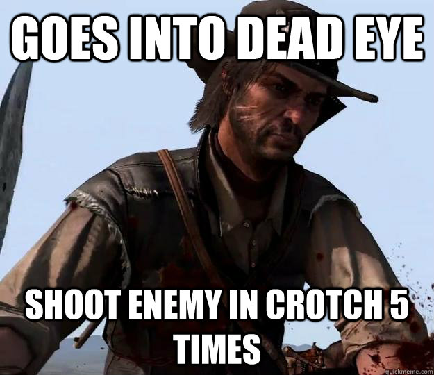 Goes into Dead Eye shoot enemy in crotch 5 times  Red dead redemption