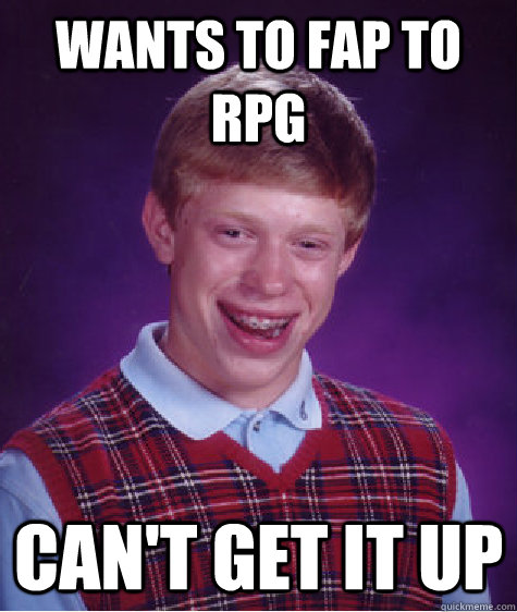wants to fap to rpg can't get it up  Bad Luck Brian