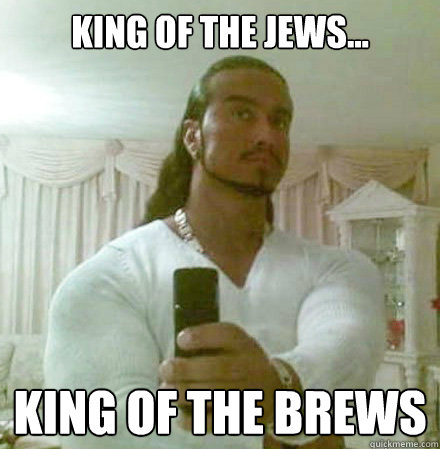 king of the jews... king of the brews  Guido Jesus