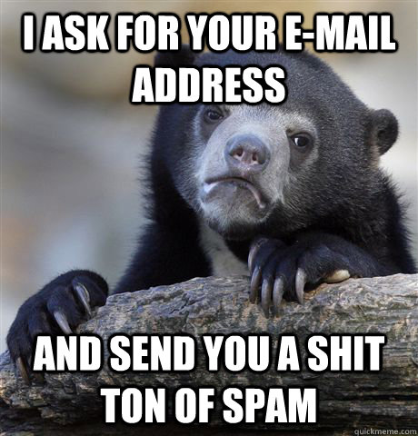 I ask for your e-mail address and send you a shit ton of spam - I ask for your e-mail address and send you a shit ton of spam  Confession Bear