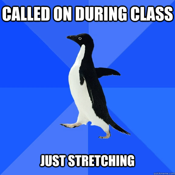 Called on during class   Just stretching  Socially Awkward Penguin