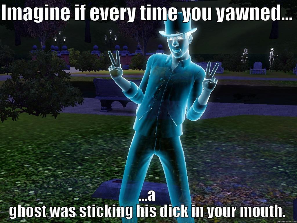 ghost  blowjob - IMAGINE IF EVERY TIME YOU YAWNED...  ...A GHOST WAS STICKING HIS DICK IN YOUR MOUTH. Misc