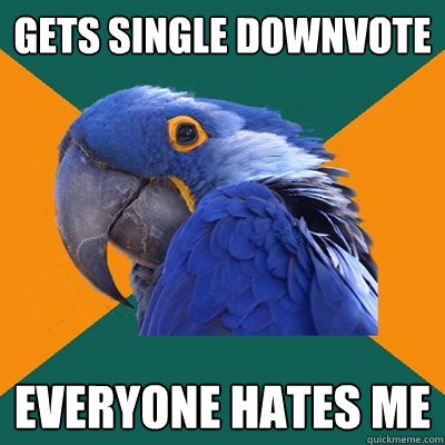 GETS SINGLE DOWNVOTE EVERYONE HATES ME  Paranoid Parrot