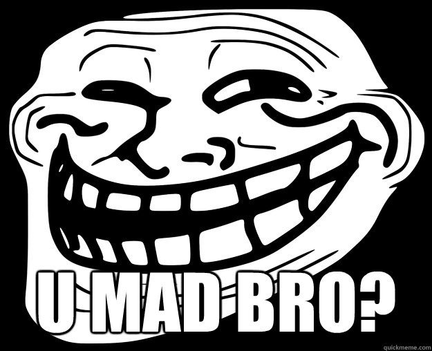  U MAD BRO?  Trollface