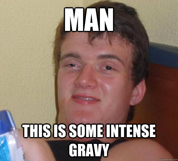 Man this is some intense gravy - Man this is some intense gravy  10 Guy