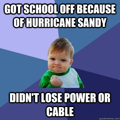 Got school off because of Hurricane Sandy Didn't lose power or cable  Success Kid