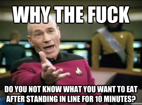 Why the fuck Do you not know what you want t0 eat after standing in line for 10 minutes?  Annoyed Picard HD