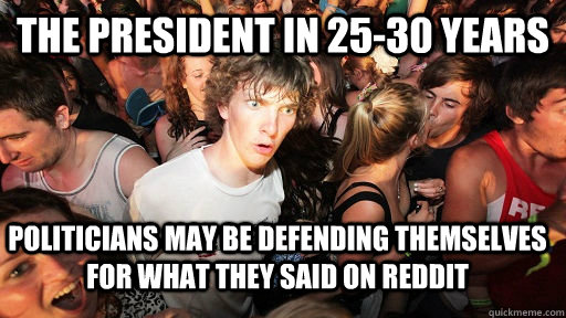 the president in 25-30 years Politicians may be defending themselves for what they said on reddit  Sudden Clarity Clarence